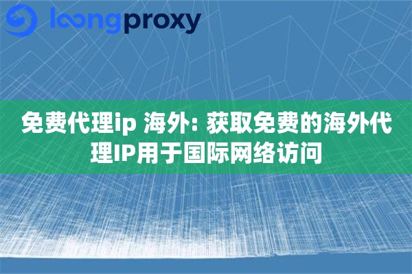 详细阅读:免费代理ip 海外: 获取免费的海外代理IP用于国际网络访问 免费代理ip 海外: 获取免费的海外代理IP用于国际网络访问