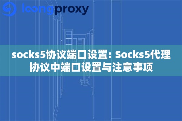 详细阅读:socks5协议端口设置: Socks5代理协议中端口设置与注意事项 socks5协议端口设置: Socks5代理协议中端口设置与注意事项