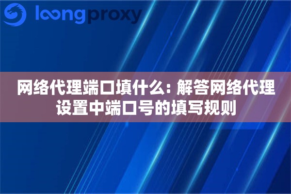 详细阅读:网络代理端口填什么: 解答网络代理设置中端口号的填写规则 网络代理端口填什么: 解答网络代理设置中端口号的填写规则