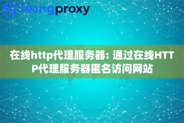 在线http代理服务器: 通过在线HTTP代理服务器匿名访问网站