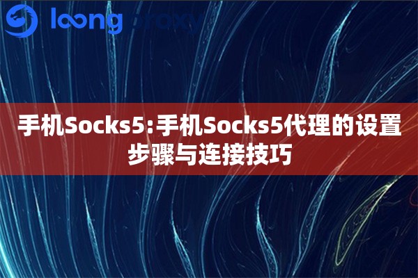 手机Socks5:手机Socks5代理的设置步骤与连接技巧 手机Socks5:手机Socks5代理的设置步骤与连接技巧