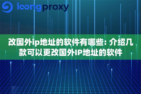 改国外ip地址的软件有哪些: 介绍几款可以更改国外IP地址的软件 改国外ip地址的软件有哪些: 介绍几款可以更改国外IP地址的软件