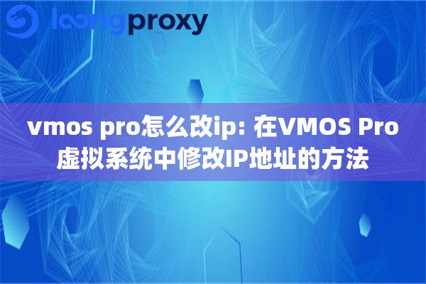 vmos pro怎么改ip: 在VMOS Pro虚拟系统中修改IP地址的方法 vmos pro怎么改ip: 在VMOS Pro虚拟系统中修改IP地址的方法