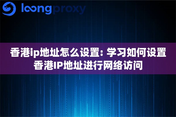详细阅读:香港ip地址怎么设置: 学习如何设置香港IP地址进行网络访问 香港ip地址怎么设置: 学习如何设置香港IP地址进行网络访问