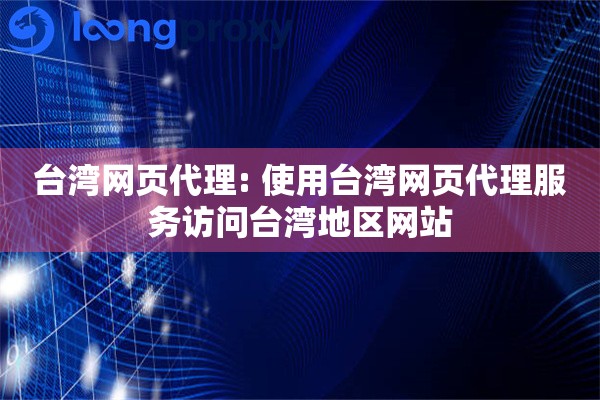 台湾网页代理: 使用台湾网页代理服务访问台湾地区网站