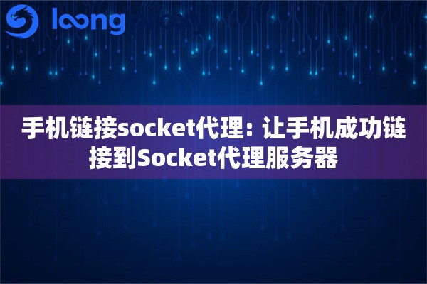 手机链接socket代理: 让手机成功链接到Socket代理服务器