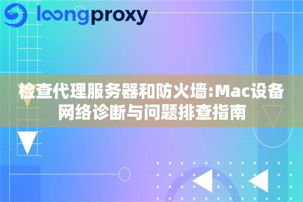 检查代理服务器和防火墙:Mac设备网络诊断与问题排查指南