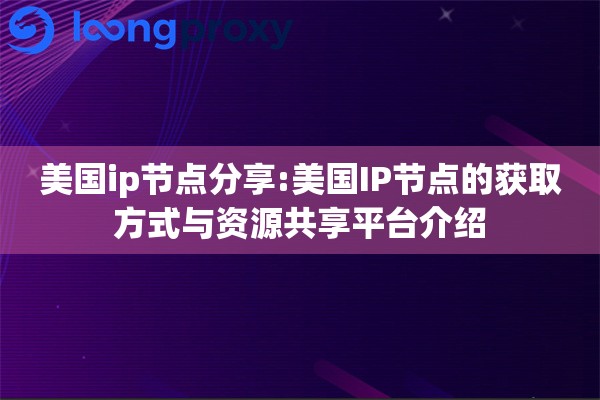美国ip节点分享:美国IP节点的获取方式与资源共享平台介绍 美国ip节点分享:美国IP节点的获取方式与资源共享平台介绍