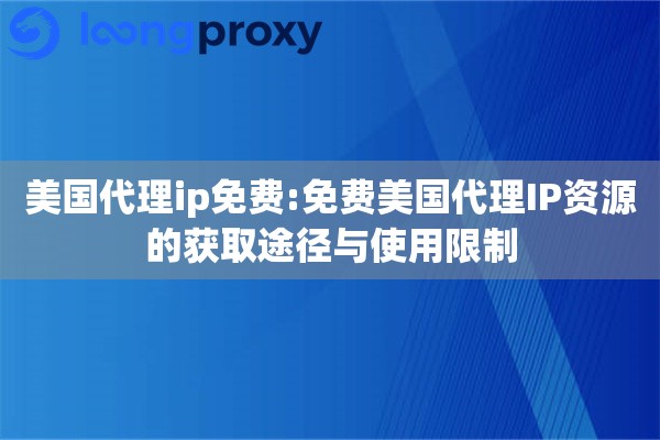 美国代理ip免费:免费美国代理IP资源的获取途径与使用限制