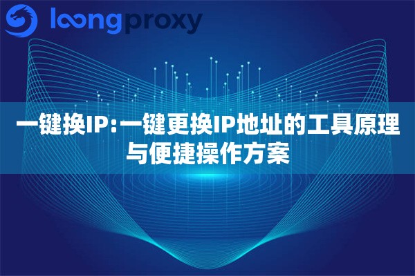 一键换IP:一键更换IP地址的工具原理与便捷操作方案