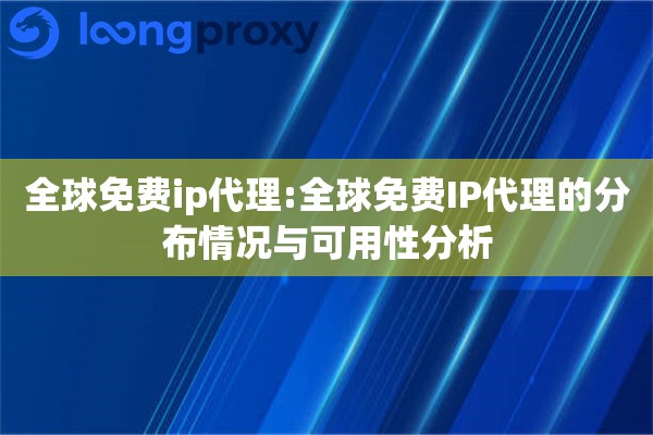 全球免费ip代理:全球免费IP代理的分布情况与可用性分析