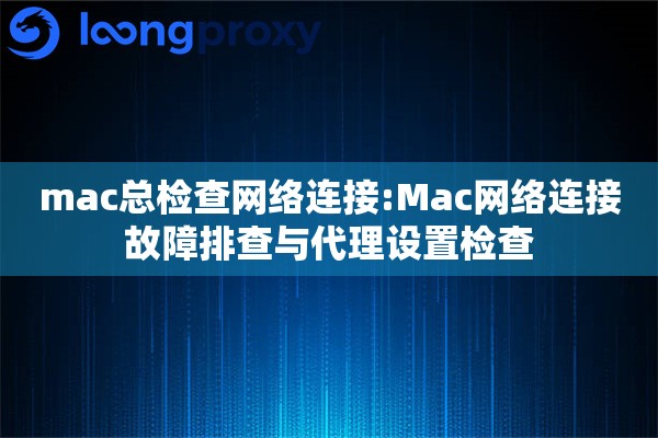 mac总检查网络连接:Mac网络连接故障排查与代理设置检查