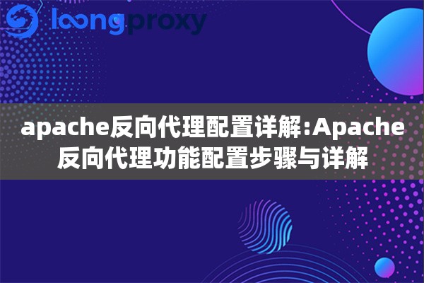 apache反向代理配置详解:Apache反向代理功能配置步骤与详解