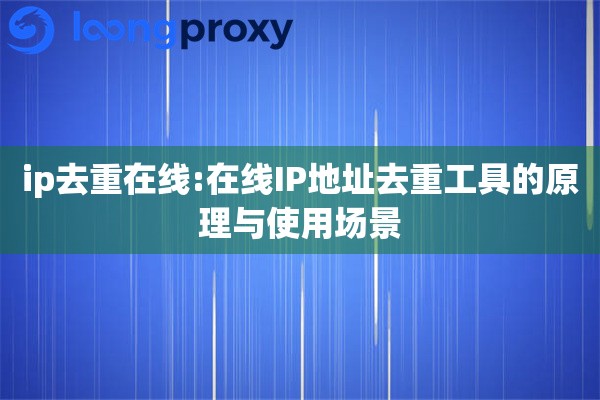 ip去重在线:在线IP地址去重工具的原理与使用场景