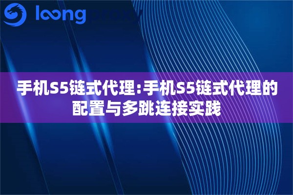 手机S5链式代理:手机S5链式代理的配置与多跳连接实践
