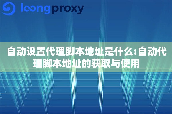 自动设置代理脚本地址是什么:自动代理脚本地址的获取与使用