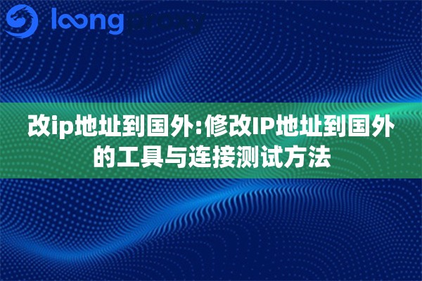改ip地址到国外:修改IP地址到国外的工具与连接测试方法