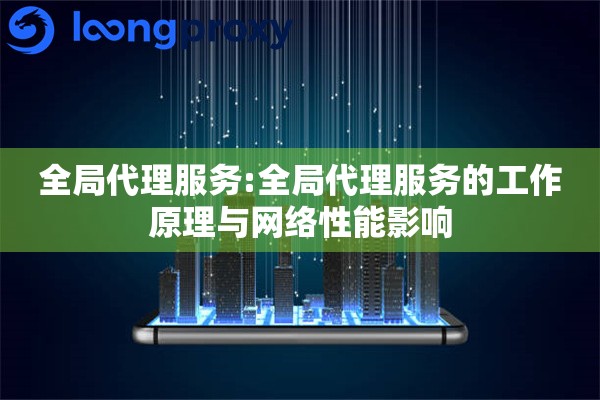 全局代理服务:全局代理服务的工作原理与网络性能影响