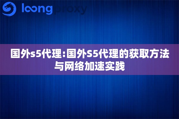 国外s5代理:国外S5代理的获取方法与网络加速实践 国外s5代理:国外S5代理的获取方法与网络加速实践