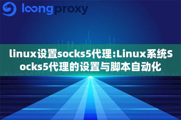 linux设置socks5代理:Linux系统Socks5代理的设置与脚本自动化 linux设置socks5代理:Linux系统Socks5代理的设置与脚本自动化