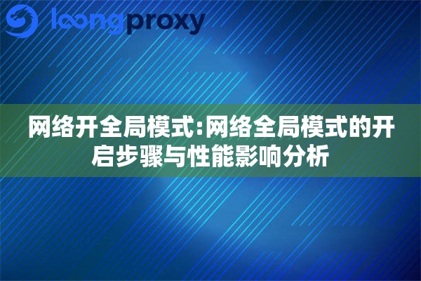 详细阅读:网络开全局模式:网络全局模式的开启步骤与性能影响分析 网络开全局模式:网络全局模式的开启步骤与性能影响分析