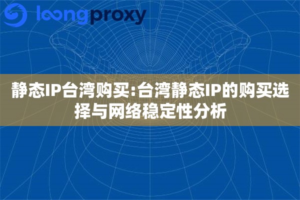静态IP台湾购买:台湾静态IP的购买选择与网络稳定性分析 静态IP台湾购买:台湾静态IP的购买选择与网络稳定性分析