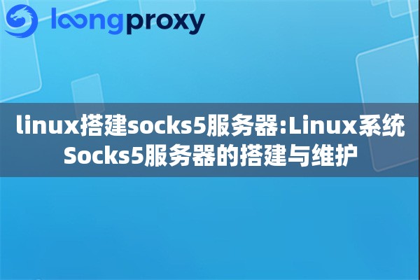 linux搭建socks5服务器:Linux系统Socks5服务器的搭建与维护 linux搭建socks5服务器:Linux系统Socks5服务器的搭建与维护