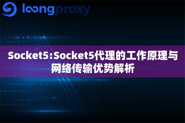 Socket5:Socket5代理的工作原理与网络传输优势解析