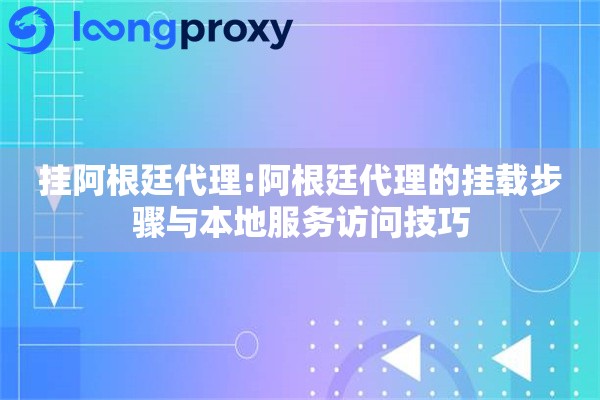 挂阿根廷代理:阿根廷代理的挂载步骤与本地服务访问技巧