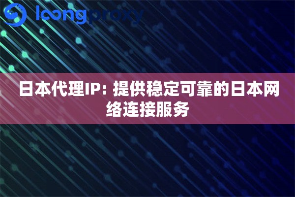 日本代理IP: 提供稳定可靠的日本网络连接服务