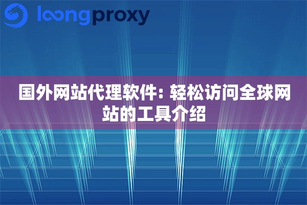 国外网站代理软件: 轻松访问全球网站的工具介绍