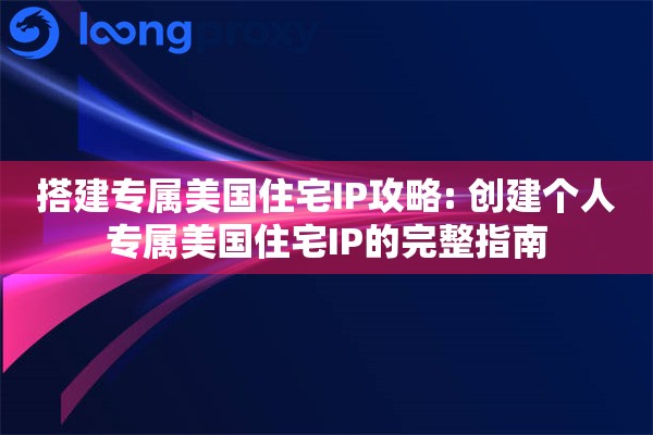 搭建专属美国住宅IP攻略: 创建个人专属美国住宅IP的完整指南