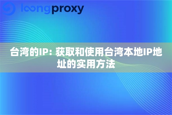 台湾的IP: 获取和使用台湾本地IP地址的实用方法