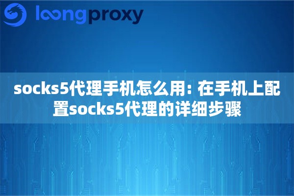 socks5代理手机怎么用: 在手机上配置socks5代理的详细步骤