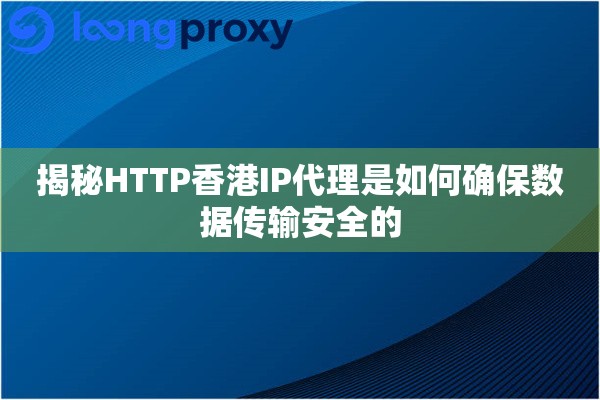 揭秘HTTP香港IP代理是如何确保数据传输安全的
