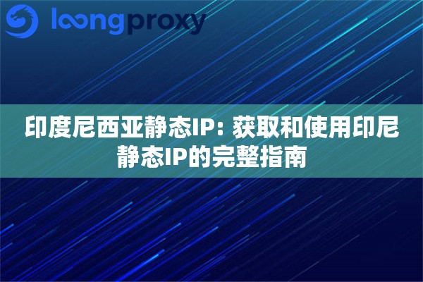 印度尼西亚静态IP: 获取和使用印尼静态IP的完整指南 印度尼西亚静态IP: 获取和使用印尼静态IP的完整指南