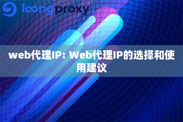 web代理IP: Web代理IP的选择和使用建议 web代理IP: Web代理IP的选择和使用建议