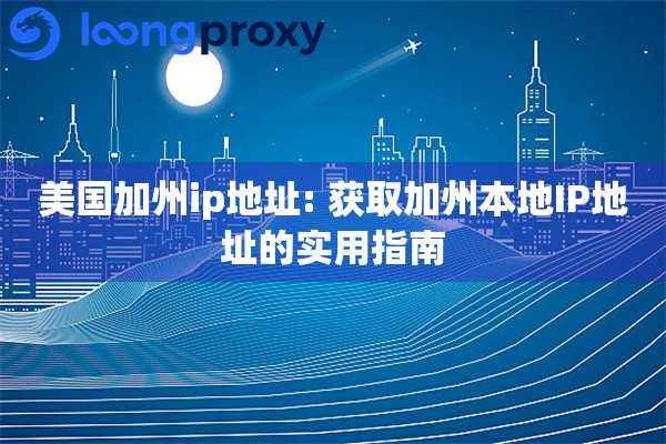 美国加州ip地址: 获取加州本地IP地址的实用指南 美国加州ip地址: 获取加州本地IP地址的实用指南