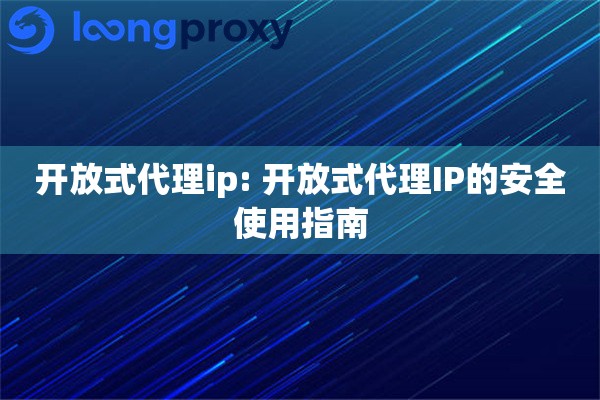 开放式代理ip: 开放式代理IP的安全使用指南 开放式代理ip: 开放式代理IP的安全使用指南