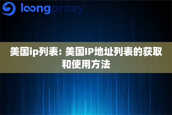 美国ip列表: 美国IP地址列表的获取和使用方法 美国ip列表: 美国IP地址列表的获取和使用方法