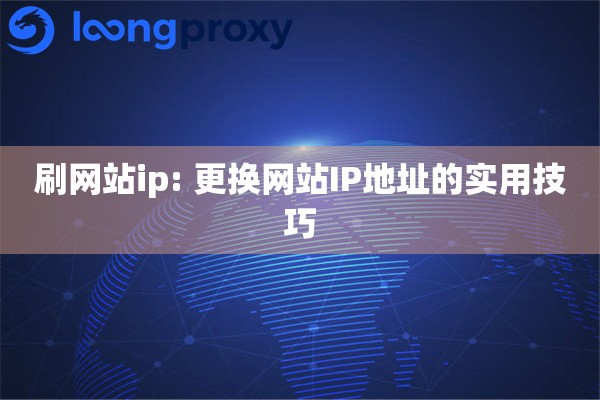 刷网站ip: 更换网站IP地址的实用技巧 刷网站ip: 更换网站IP地址的实用技巧