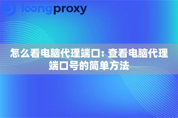 怎么看电脑代理端口: 查看电脑代理端口号的简单方法