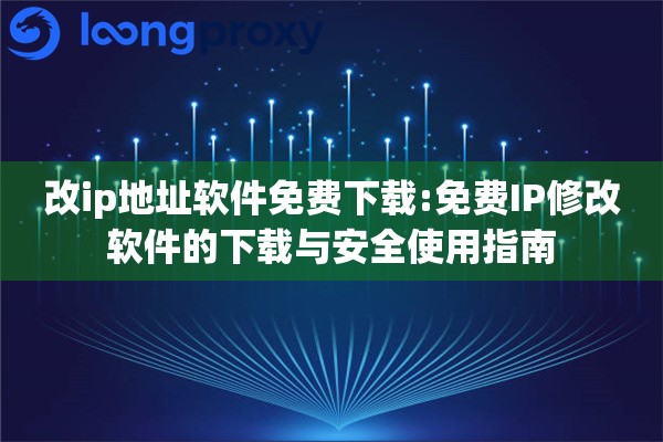 改ip地址软件免费下载:免费IP修改软件的下载与安全使用指南 改ip地址软件免费下载:免费IP修改软件的下载与安全使用指南