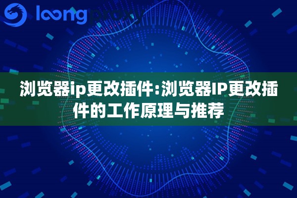 浏览器ip更改插件:浏览器IP更改插件的工作原理与推荐 浏览器ip更改插件:浏览器IP更改插件的工作原理与推荐