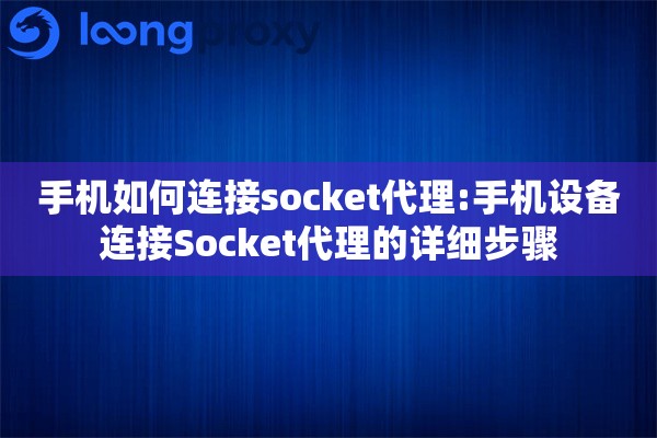 手机如何连接socket代理:手机设备连接Socket代理的详细步骤 手机如何连接socket代理:手机设备连接Socket代理的详细步骤