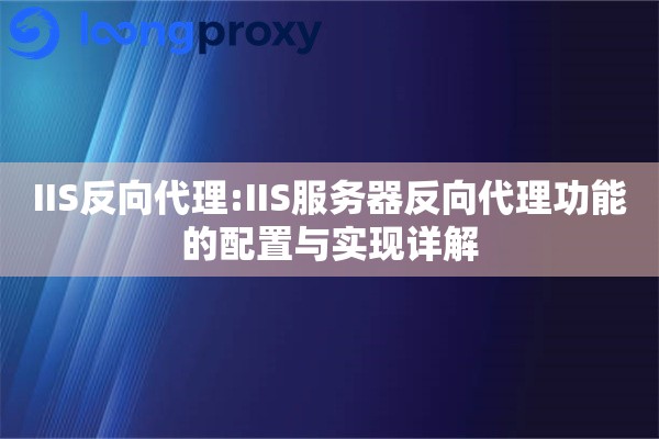 IIS反向代理:IIS服务器反向代理功能的配置与实现详解 IIS反向代理:IIS服务器反向代理功能的配置与实现详解