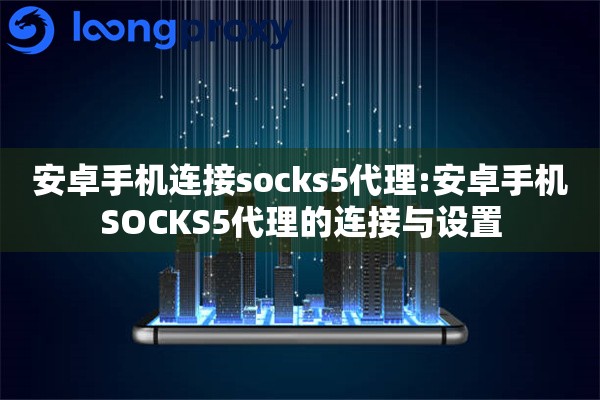 安卓手机连接socks5代理:安卓手机SOCKS5代理的连接与设置 安卓手机连接socks5代理:安卓手机SOCKS5代理的连接与设置