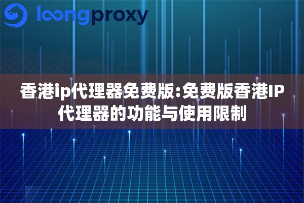 香港ip代理器免费版:免费版香港IP代理器的功能与使用限制