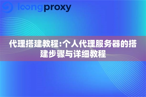 代理搭建教程:个人代理服务器的搭建步骤与详细教程