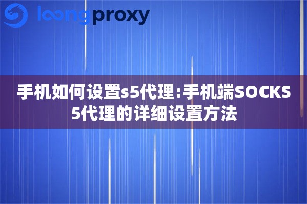 手机如何设置s5代理:手机端SOCKS5代理的详细设置方法